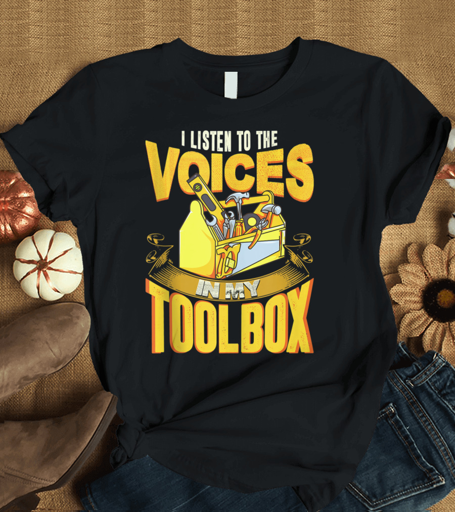 I Listen To The Voices In My Toolbox Yellow Toolbox Hammer Screwdriver Wrench T-Shirt