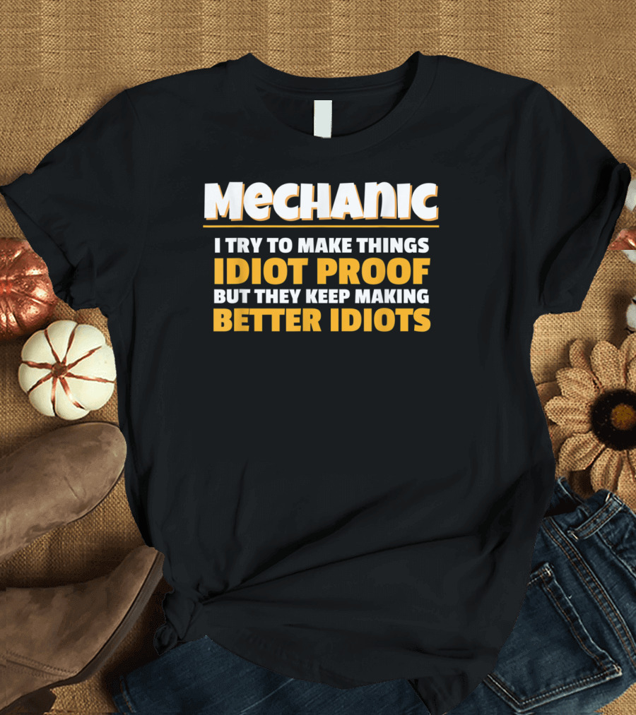Mechanic I Try To Make Things Idiot Proof But They Keep Making Better Idiots T-Shirt