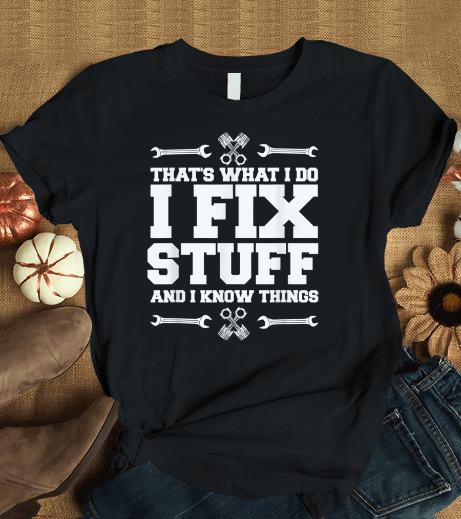 THAT'S WHAT I DO I FIX STUFF AND I KNOW THINGS CAR MECHANIC WRENCH PISTON T-Shirt