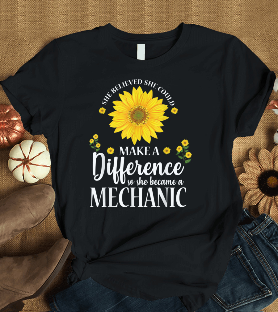 She Believed She Could Make a Difference So She Became a Mechanic Sunflower T-Shirt