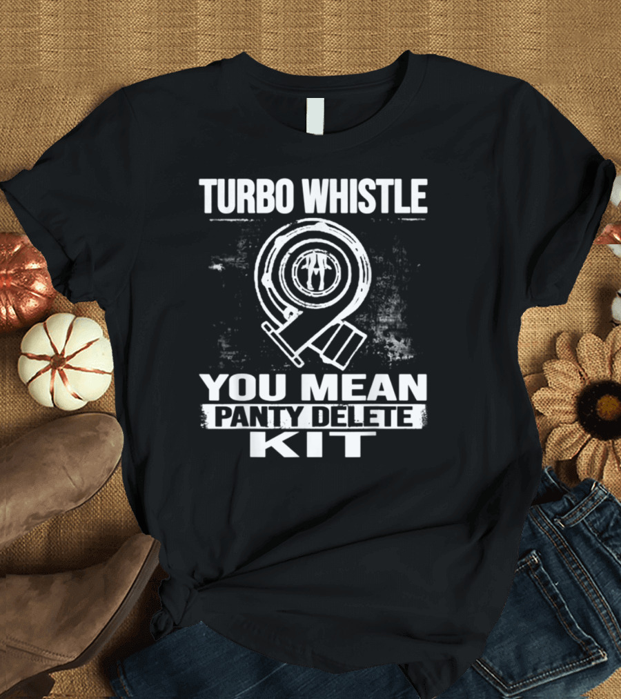 Turbo Whistle You Mean Panty Delete Kit Turbocharger T-Shirt