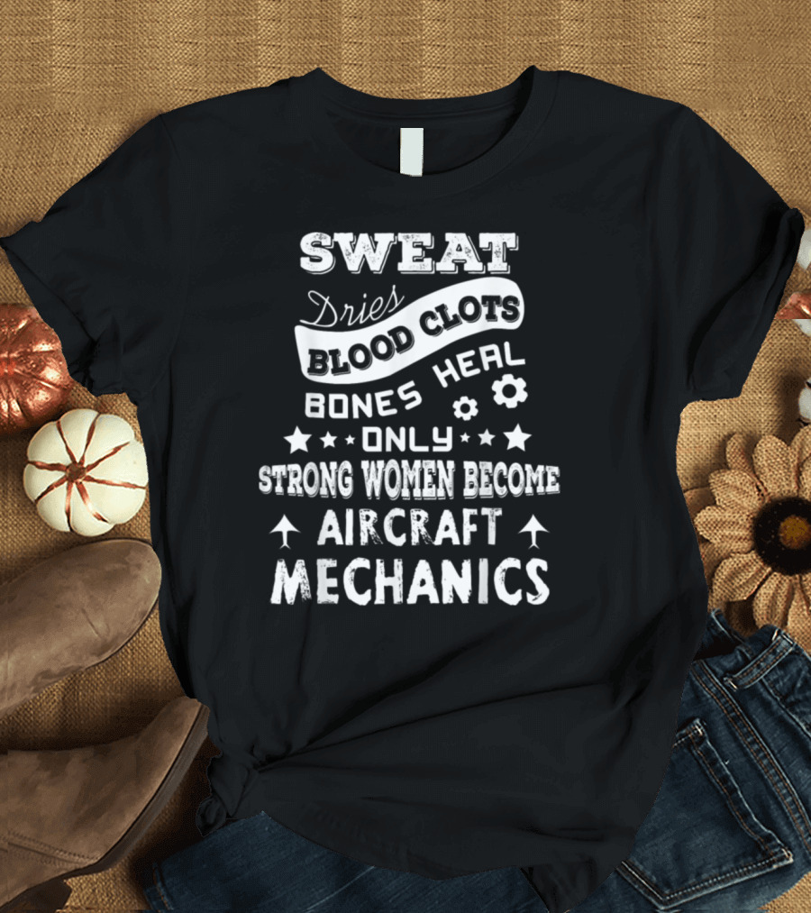 Sweat Dries Blood Clots Bones Heal Only Strong Women Become Aircraft Mechanics T-Shirt