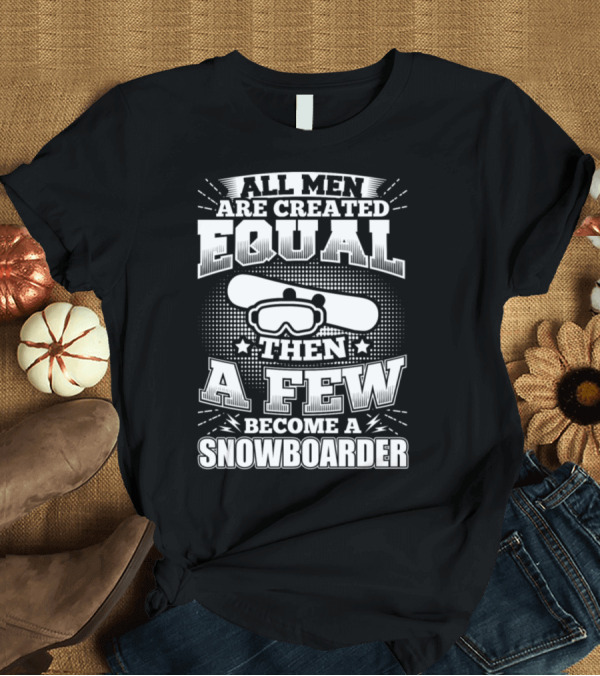T-Shirt: All Men Are Created Equal Then A Few Become Snowboarder T-Shirt All Men Are Created Equal Then A Few Become Snowboarder T-Shirt