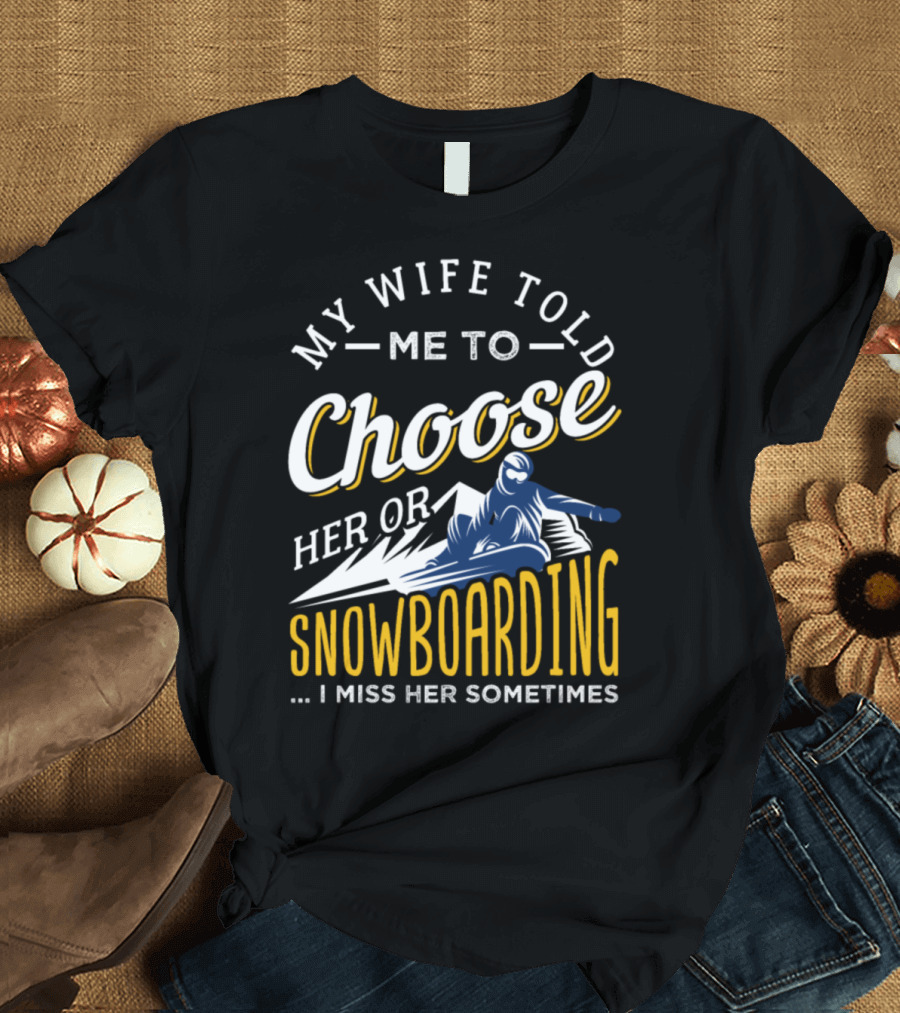 My Wife Told Me to Choose Her or Snowboarding I Miss Her Sometimes T-Shirt