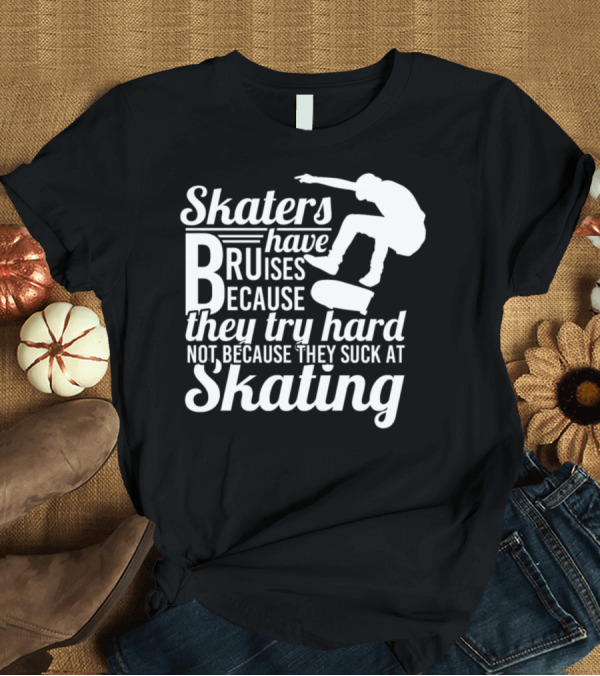 T-Shirt: Skaters Have Bruises Because They Try Hard Not Because They Suck at Skating T-Shirt Skaters Have Bruises Because They Try Hard Not Because They Suck at Skating T-Shirt