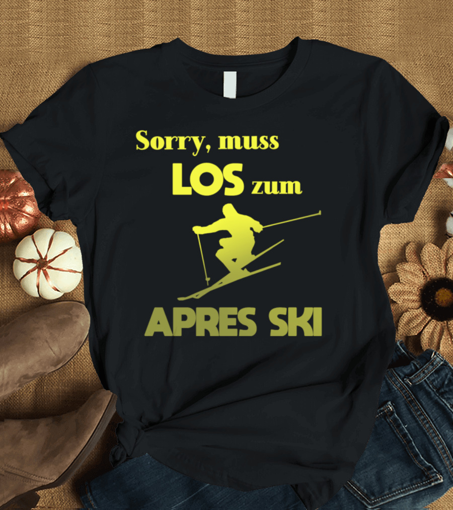 Sorry, Muss Los zum Apres Ski Skier Snow Sport Winter Ski Run T-Shirt