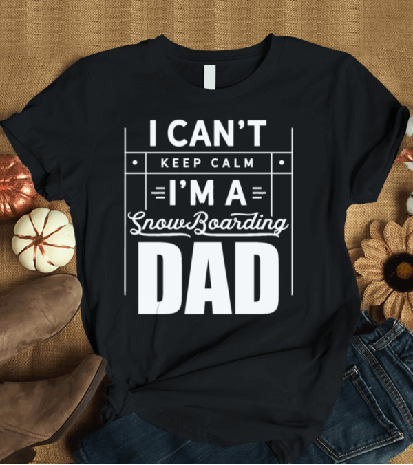T-Shirt: I Can't Keep Calm I'm a Snowboarding Dad T-Shirt I Can't Keep Calm I'm a Snowboarding Dad T-Shirt