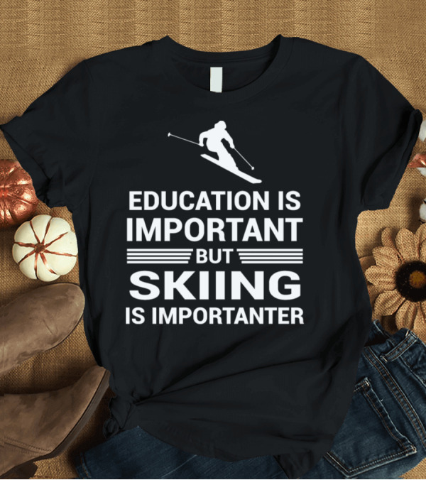 T-Shirt: Education Is Important But Skiing Is Importanter Ski T-Shirt Education Is Important But Skiing Is Importanter Ski T-Shirt