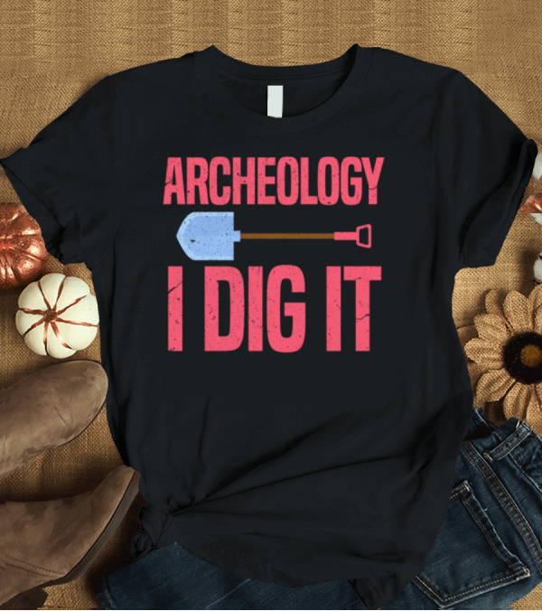 T-Shirt: ARCHEOLOGY I DIG IT Shovel T-Shirt ARCHEOLOGY I DIG IT Shovel T-Shirt