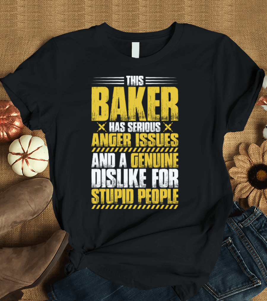 This Baker Has Serious Anger Issues And A Genuine Dislike For Stupid People T-Shirt