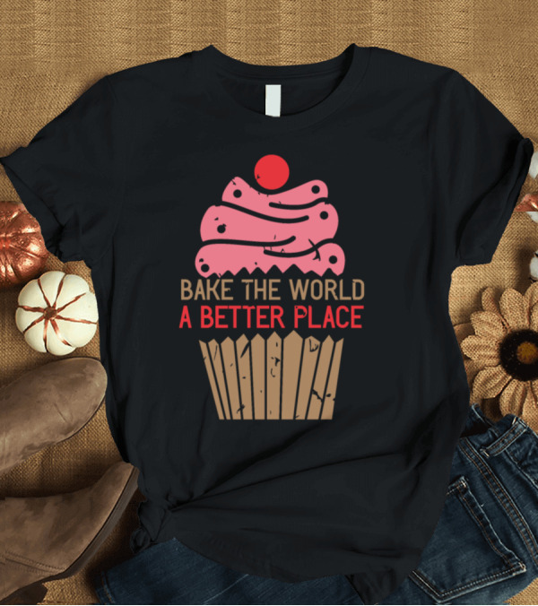 T-Shirt: Bake the World a Better Place Baker Baking Cakes Cupcakes Muffin T-Shirt Bake the World a Better Place Baker Baking Cakes Cupcakes Muffin T-Shirt