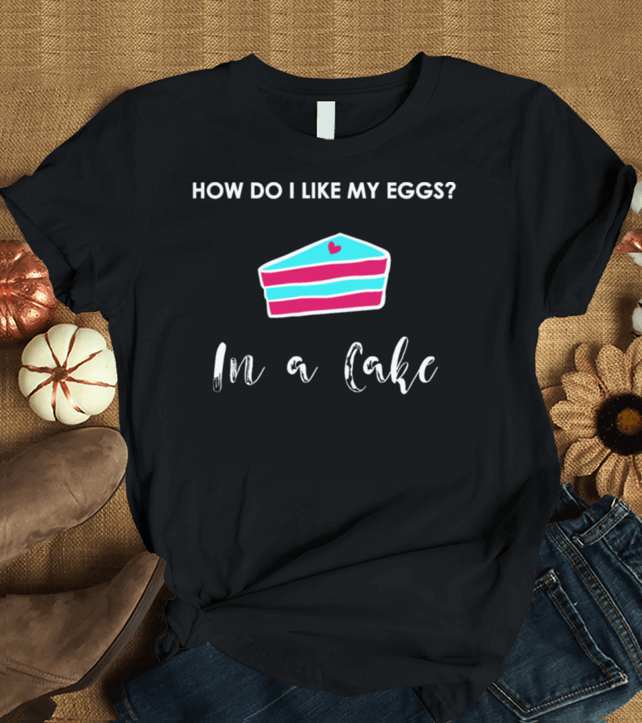 How Do I Like My Eggs In A Cake Slice with Heart Funny Baker T-Shirt