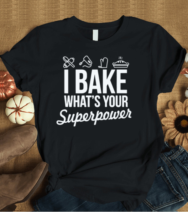 T-Shirt: I Bake What's Your Superpower Rolling Pin Mixer Oven Mitt Pie T-Shirt I Bake What's Your Superpower Rolling Pin Mixer Oven Mitt Pie T-Shirt