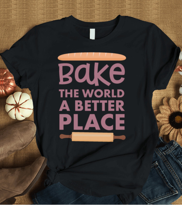 T-Shirt: Bake The World A Better Place Funny Baker Saying T-Shirt Bake The World A Better Place Funny Baker Saying T-Shirt