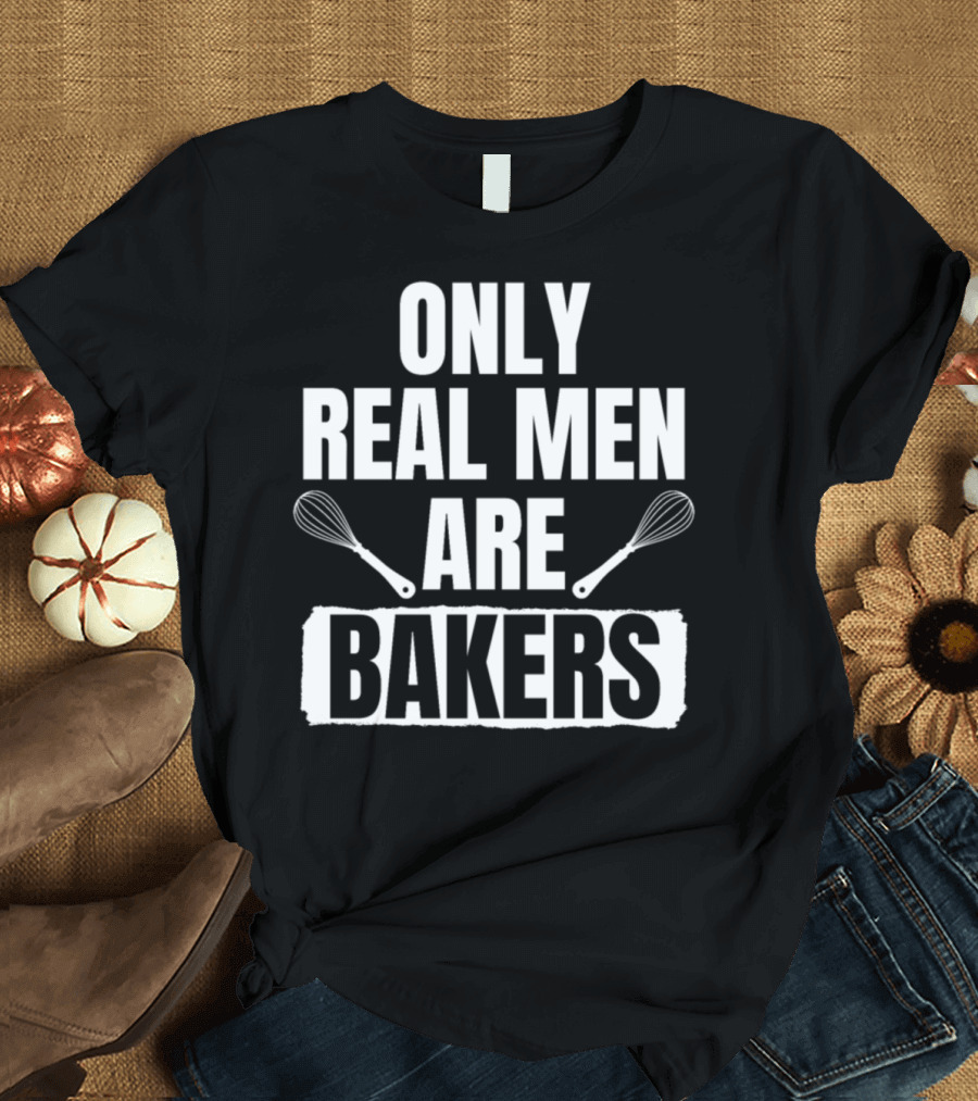 ONLY REAL MEN ARE BAKERS WHISK T-Shirt