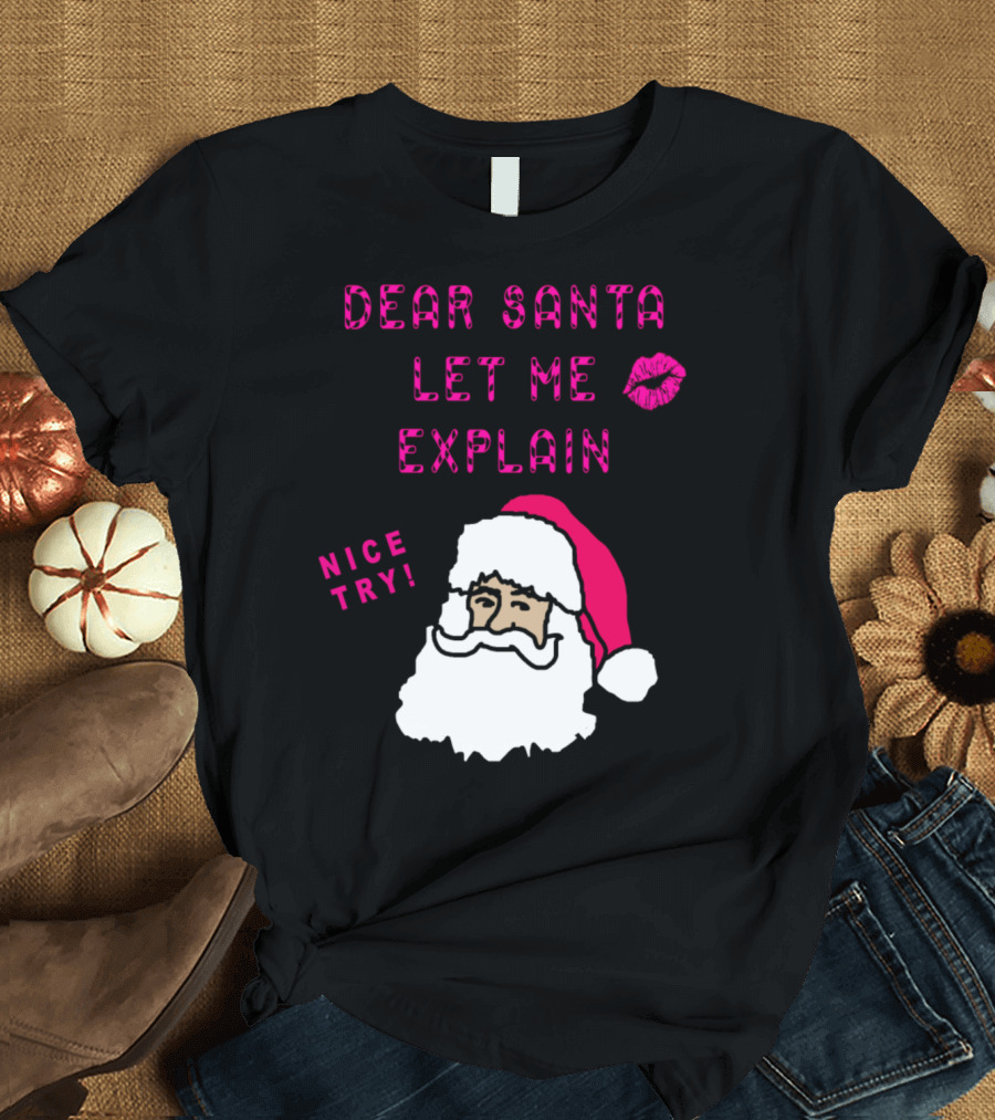 Dear Santa Let Me Explain Funny Xmas Present Humor Nice Try T-Shirt