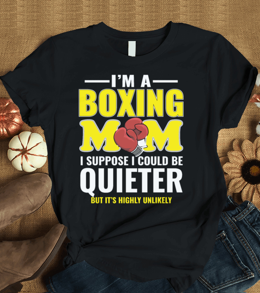 I'm a Boxing Mom I Suppose I Could Be Quieter But It's Highly Unlikely T-Shirt