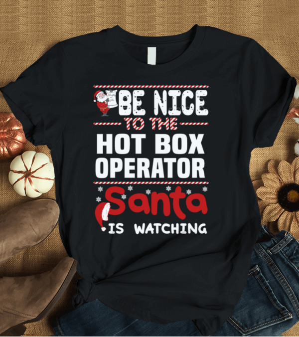 T-Shirt: Be Nice to the Hot Box Operator Santa Is Watching T-Shirt Be Nice to the Hot Box Operator Santa Is Watching T-Shirt