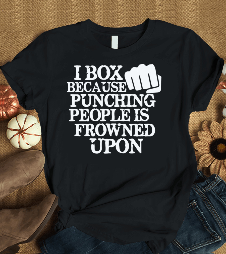 I Box Because Punching People Is Frowned Upon T-Shirt