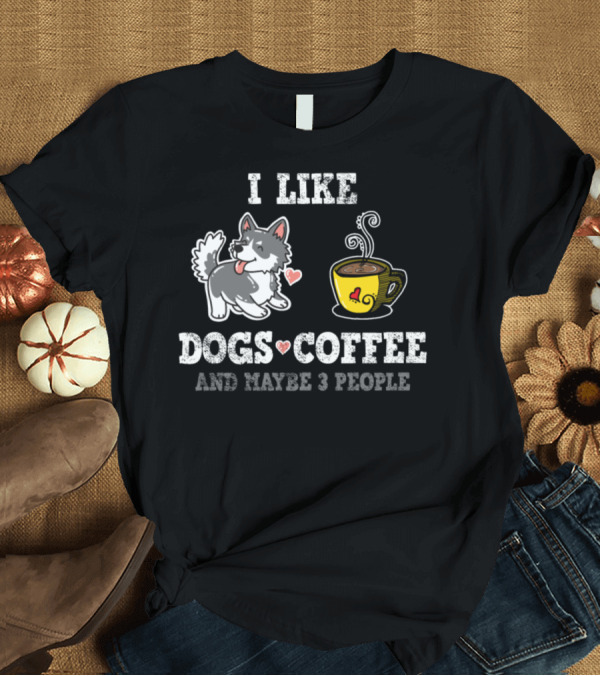 T-Shirt: I Like Dogs Coffee and Maybe 3 People T-Shirt I Like Dogs Coffee and Maybe 3 People T-Shirt