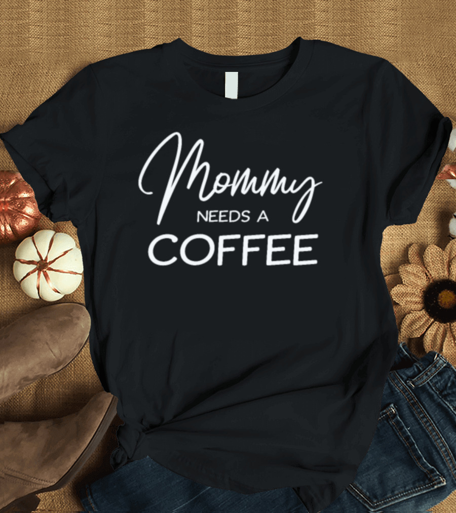 Mommy Needs a Coffee T-Shirt