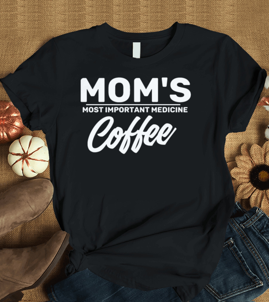 Mom's Most Important Medicine Coffee Mother Coffee Funny Saying T-Shirt