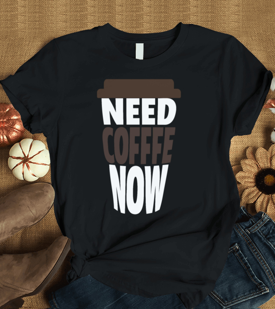 Need Coffee Now Cup T-Shirt