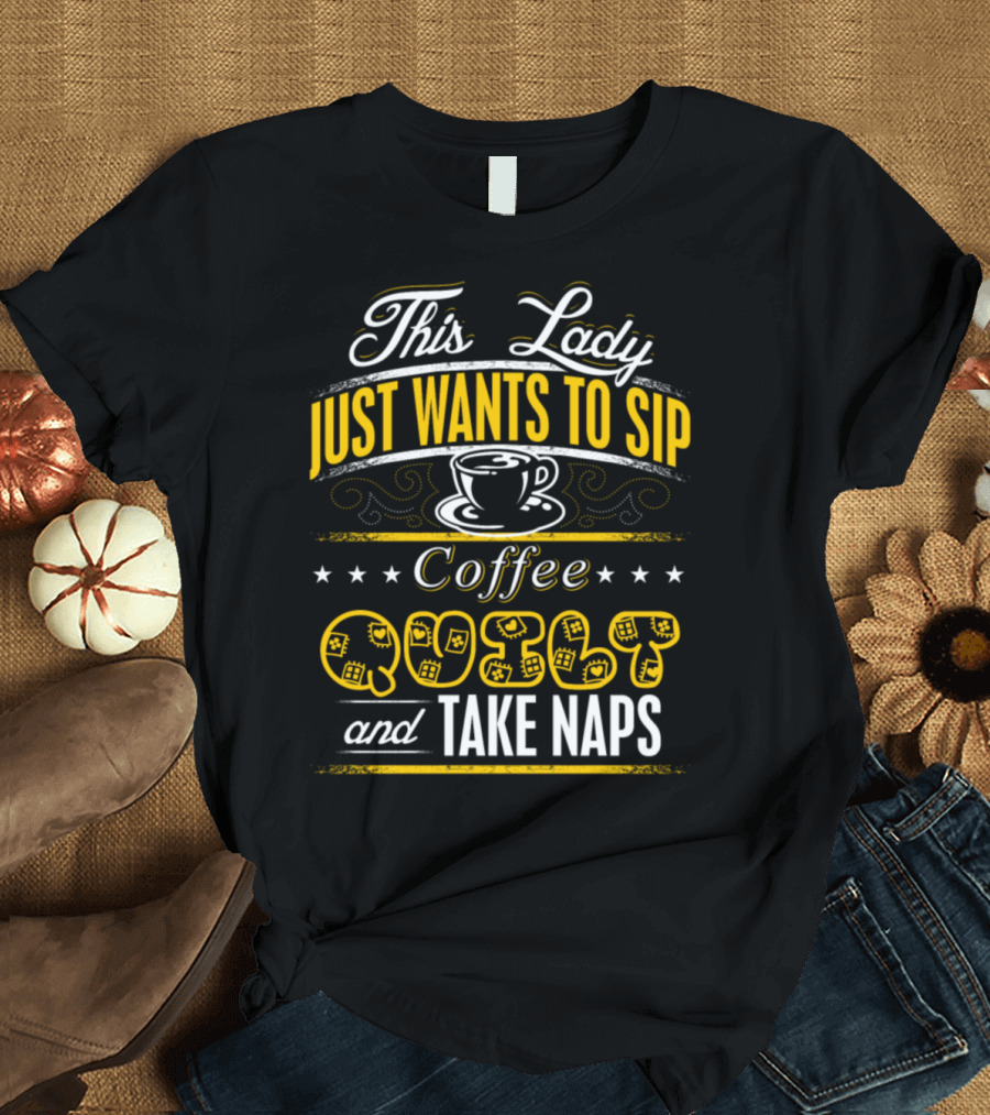 This Lady Just Wants To Sip Coffee Quilt and Take Naps T-Shirt
