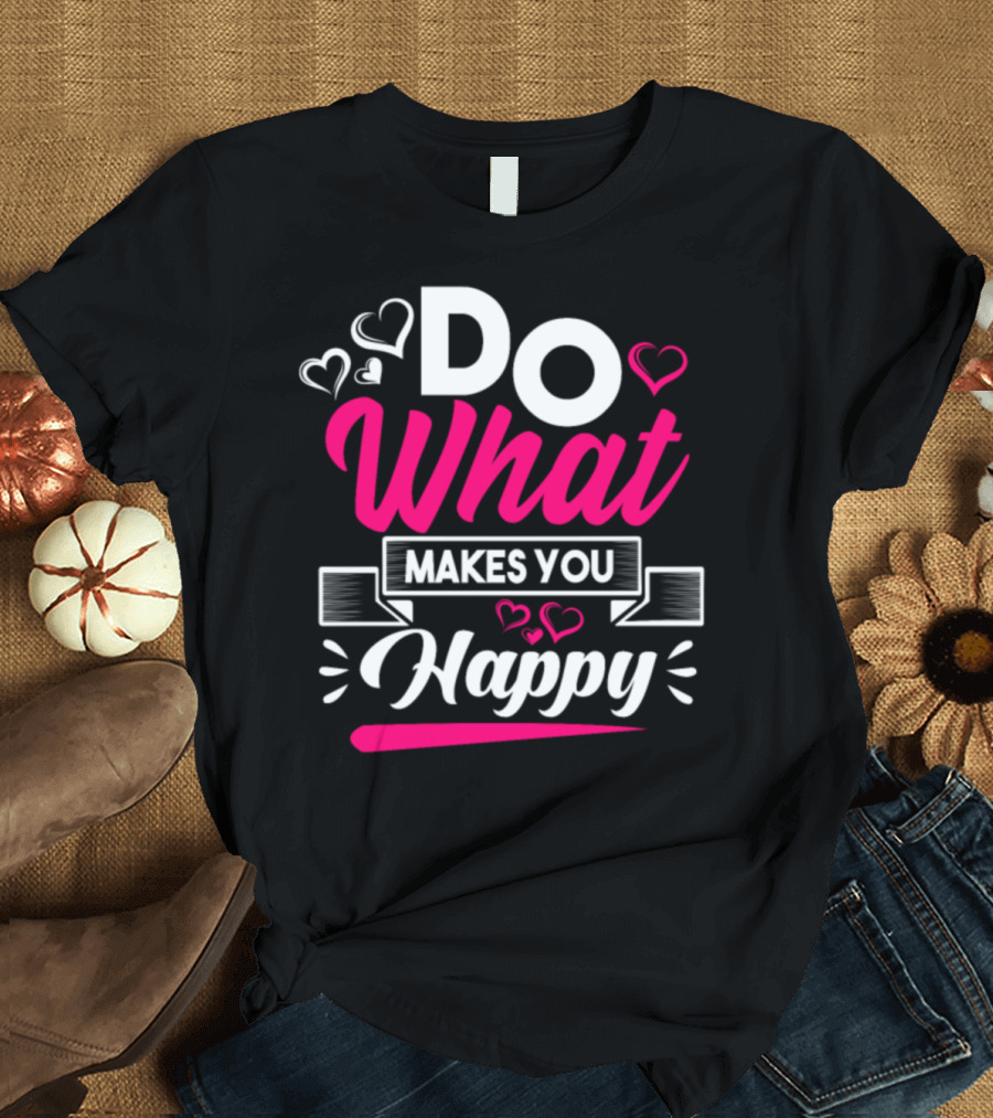 DO What Makes You Happy T-Shirt