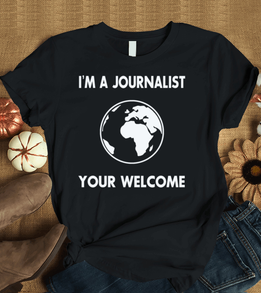 I'm A Journalist Globe Humor Your Welcome T-Shirt