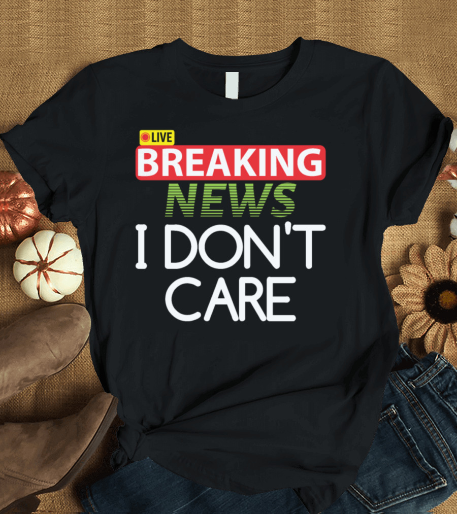 LIVE BREAKING NEWS I DON'T CARE T-Shirt