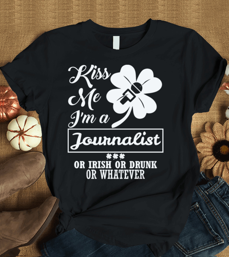 Kiss Me I'm a Journalist Irish or Drunk or Whatever T-Shirt