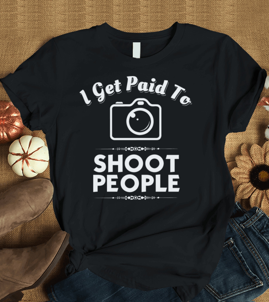 I Get Paid To Shoot People Photographer Camera T-Shirt