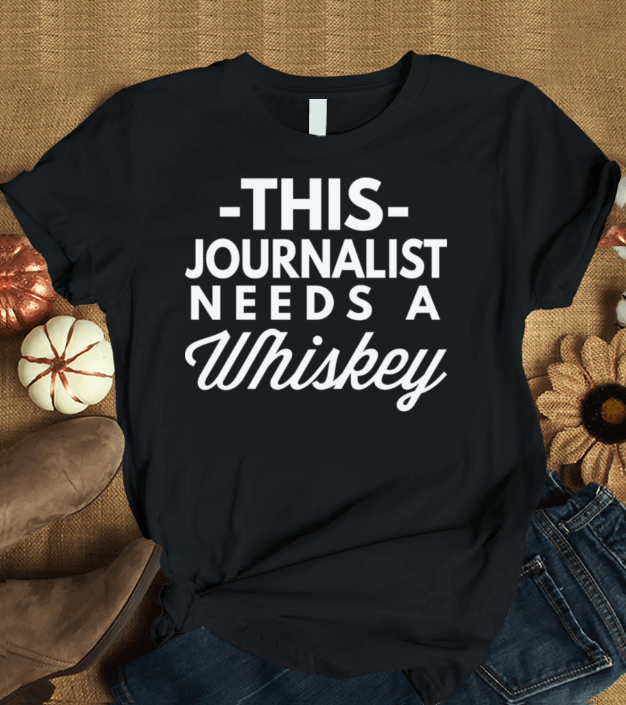 THIS JOURNALIST NEEDS A WHISKEY T-Shirt