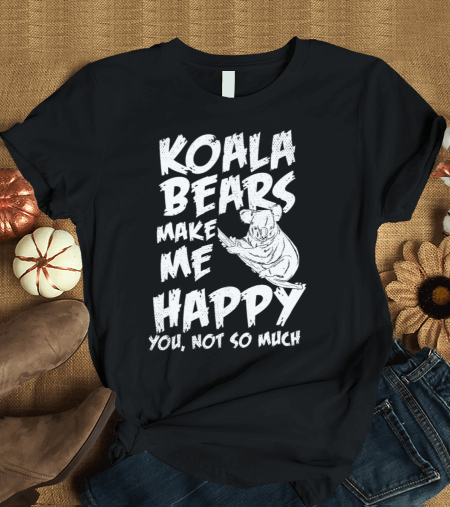 KOALA BEARS MAKE ME HAPPY YOU, NOT SO MUCH T-Shirt