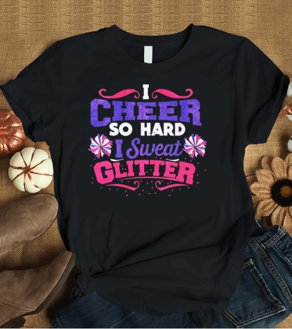 T-Shirt: I Cheer So Hard I Sweat Glitter Cheerleader Pom-Poms T-Shirt I Cheer So Hard I Sweat Glitter Cheerleader Pom-Poms T-Shirt
