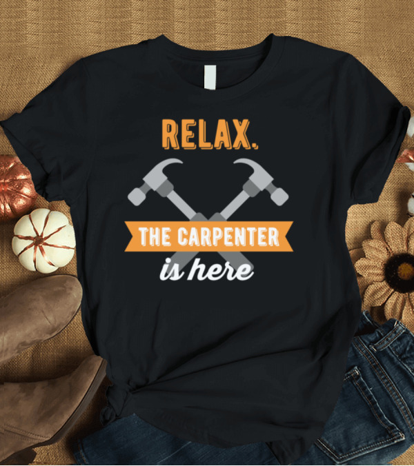 T-Shirt: Relax The Carpenter Is Here T-Shirt Relax The Carpenter Is Here T-Shirt
