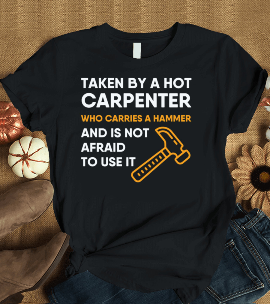 Taken by a Hot Carpenter Who Carries a Hammer and Is Not Afraid to Use It T-Shirt