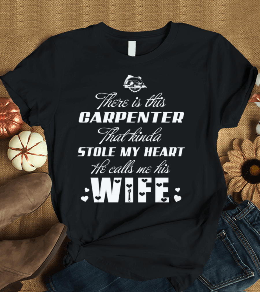 There Is This Carpenter That Kinda Stole My Heart He Calls Me His Wife T-Shirt