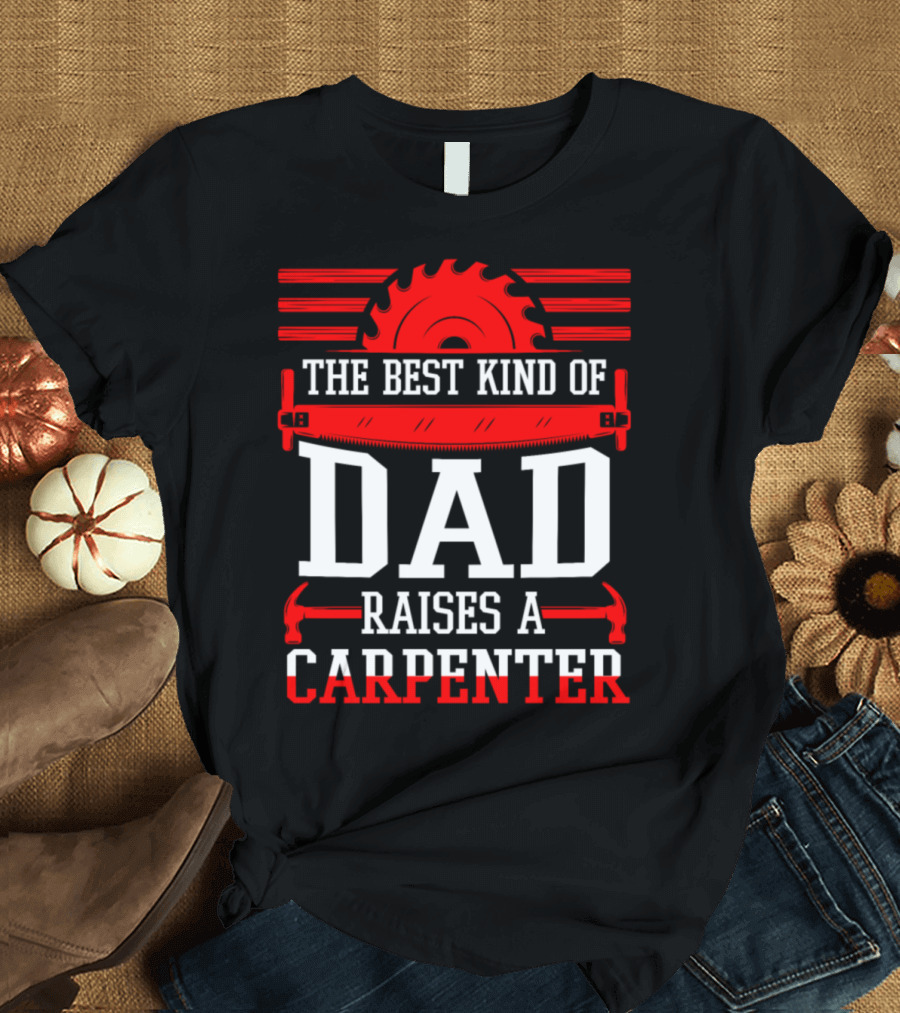 The Best Kind Of Dad Raises A Carpenter Saw Blade And Tools T-Shirt