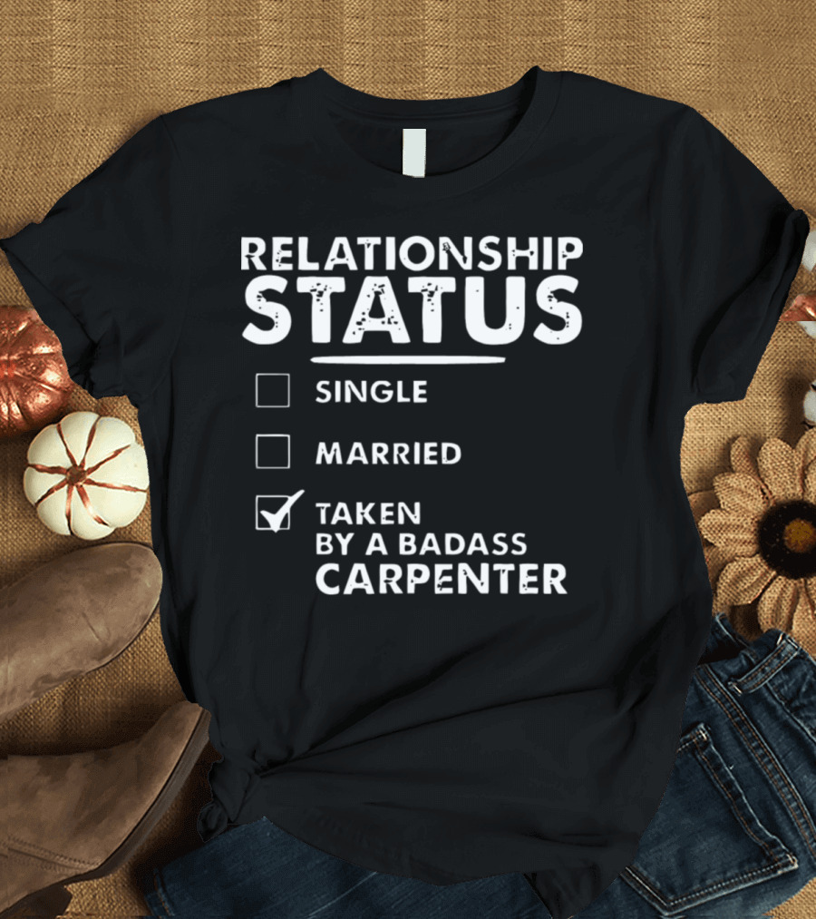 RELATIONSHIP STATUS TAKEN BY A BADASS CARPENTER T-Shirt