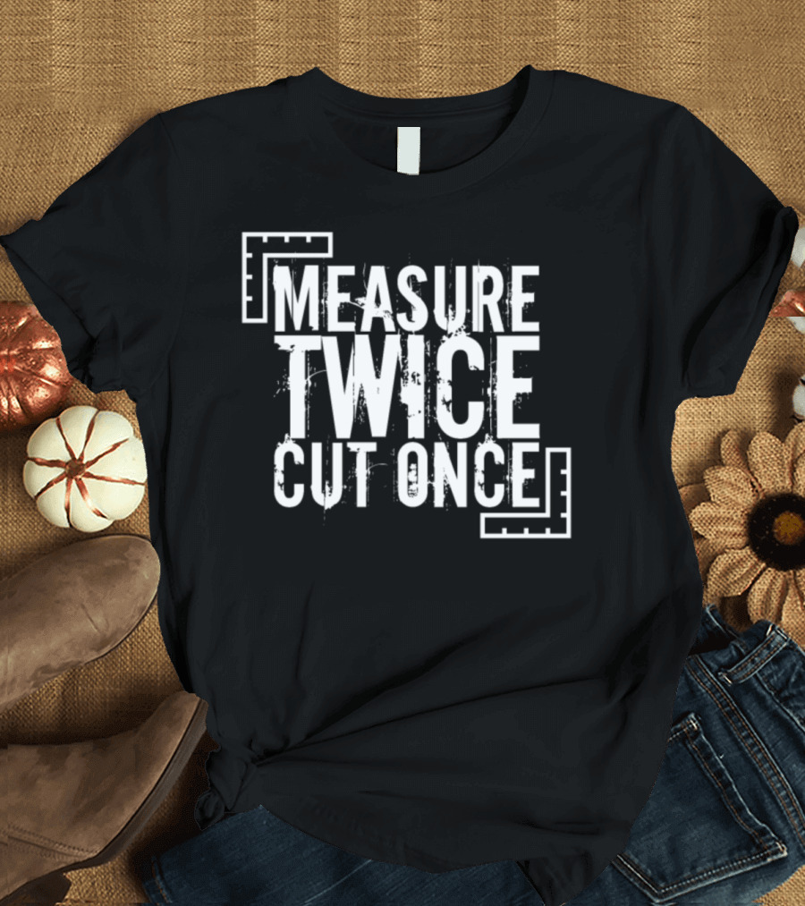 Measure Twice Cut Once Carpenter T-Shirt