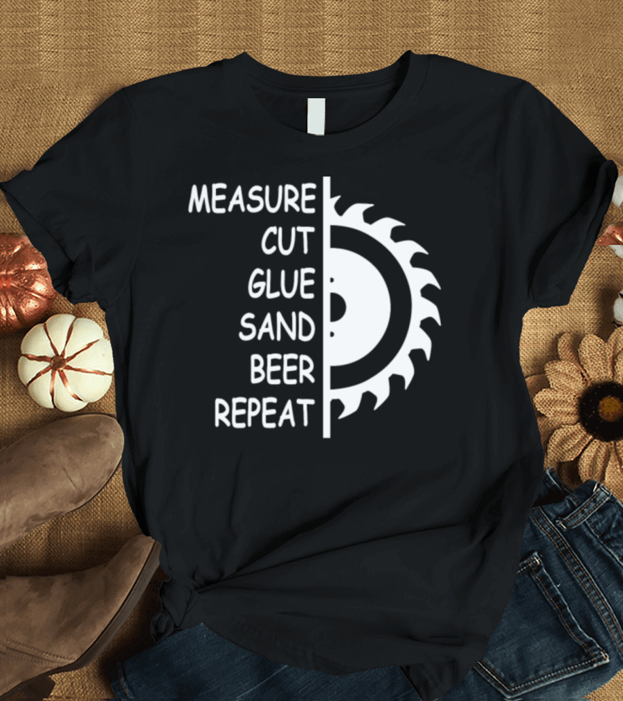 Measure Cut Glue Sand Beer Repeat Saw Blade Woodworking Steps T-Shirt
