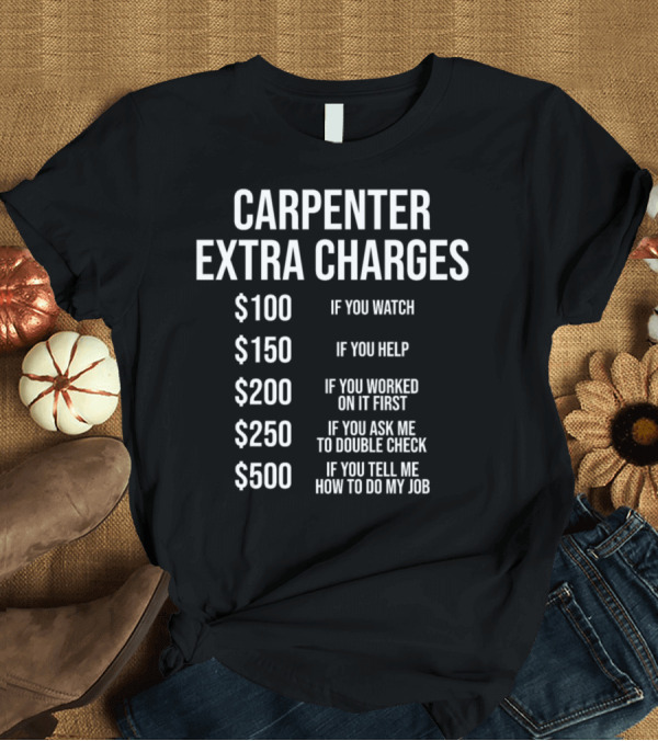 T-Shirt: Carpenter Extra Charges $100-$500 Funny Carpentry Watching Helping Advice T-Shirt Carpenter Extra Charges $100-$500 Funny Carpentry Watching Helping Advice T-Shirt