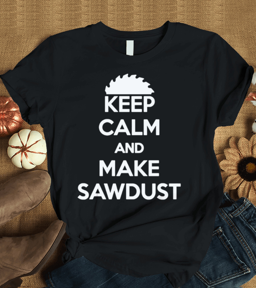 Keep Calm And Make Sawdust Carpenter Saw Blade T-Shirt