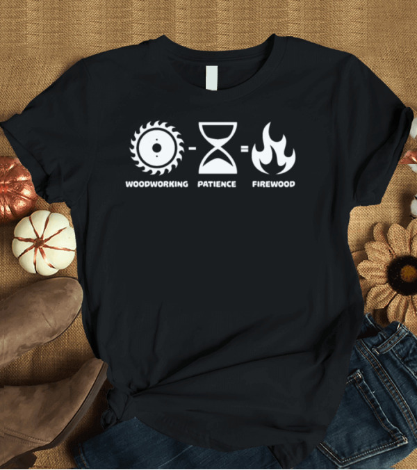 T-Shirt: Woodworking Patience Firewood Equation T-Shirt Woodworking Patience Firewood Equation T-Shirt