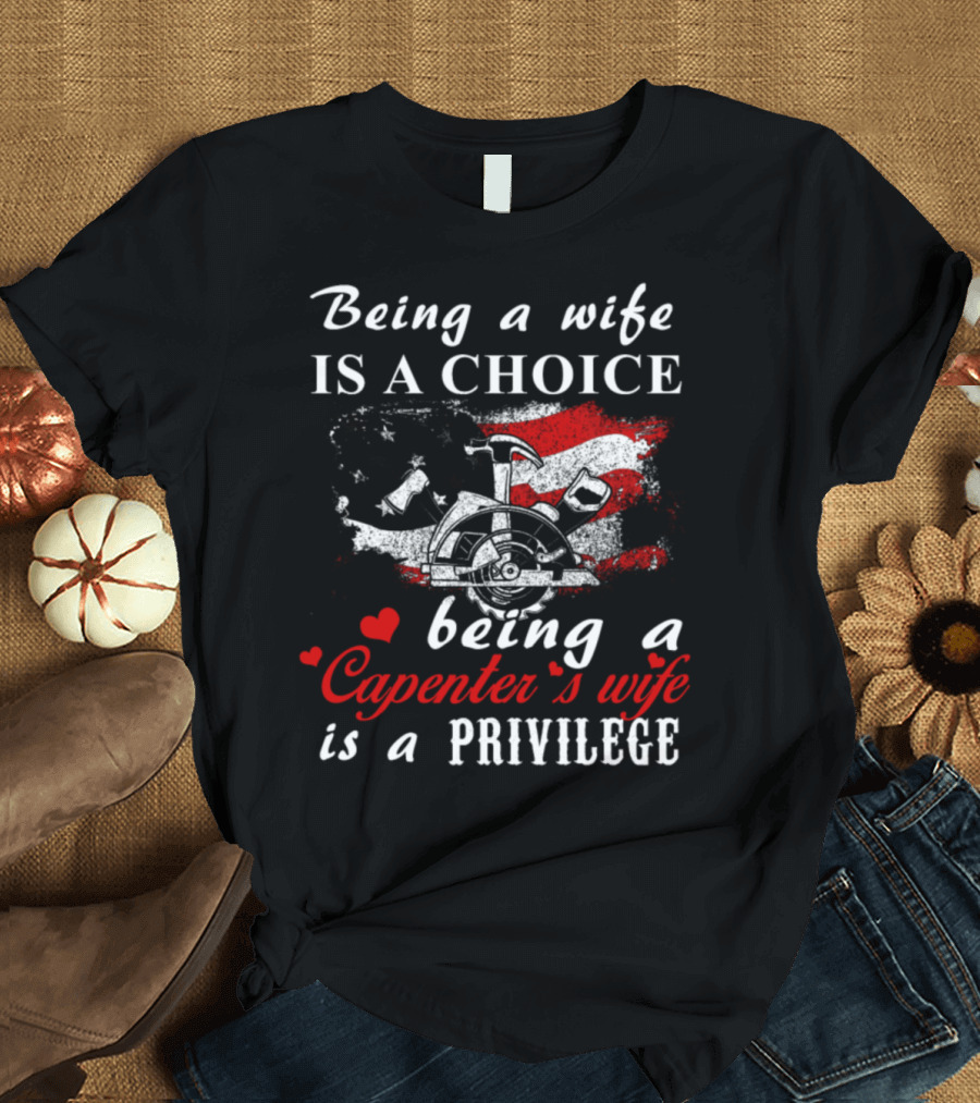 Being a Wife Is a Choice Being a Carpenter's Wife Is a Privilege T-Shirt