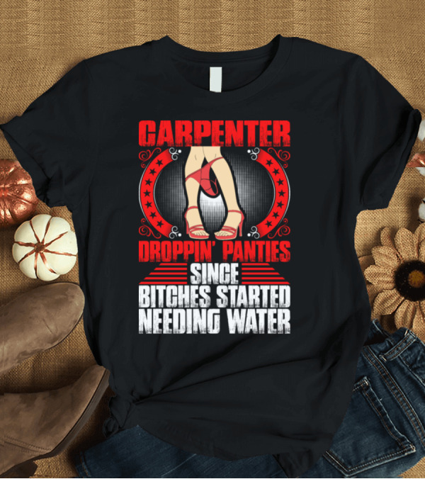 T-Shirt: Carpenter Droppin Panties Since Bitches Started Needing Water T-Shirt Carpenter Droppin Panties Since Bitches Started Needing Water T-Shirt