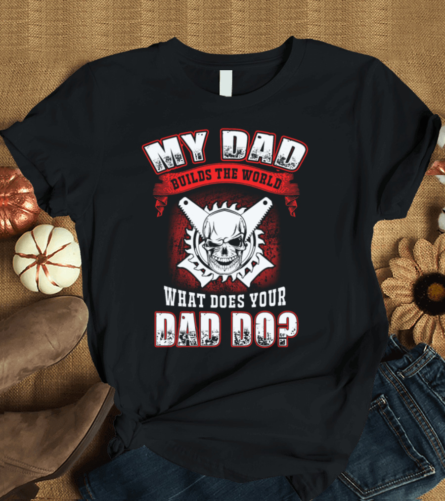 My Dad Builds the World What Does Your Dad Do T-Shirt