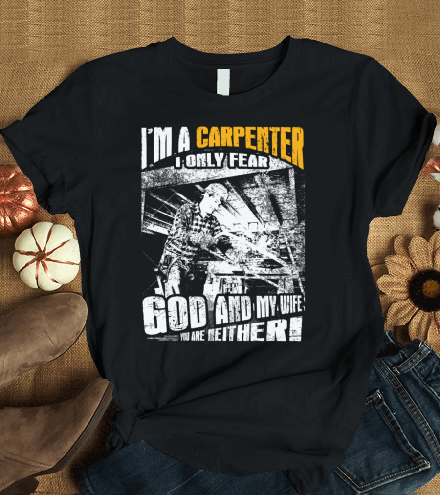 I'm a Carpenter I Only Fear God and My Wife You Are Neither T-Shirt